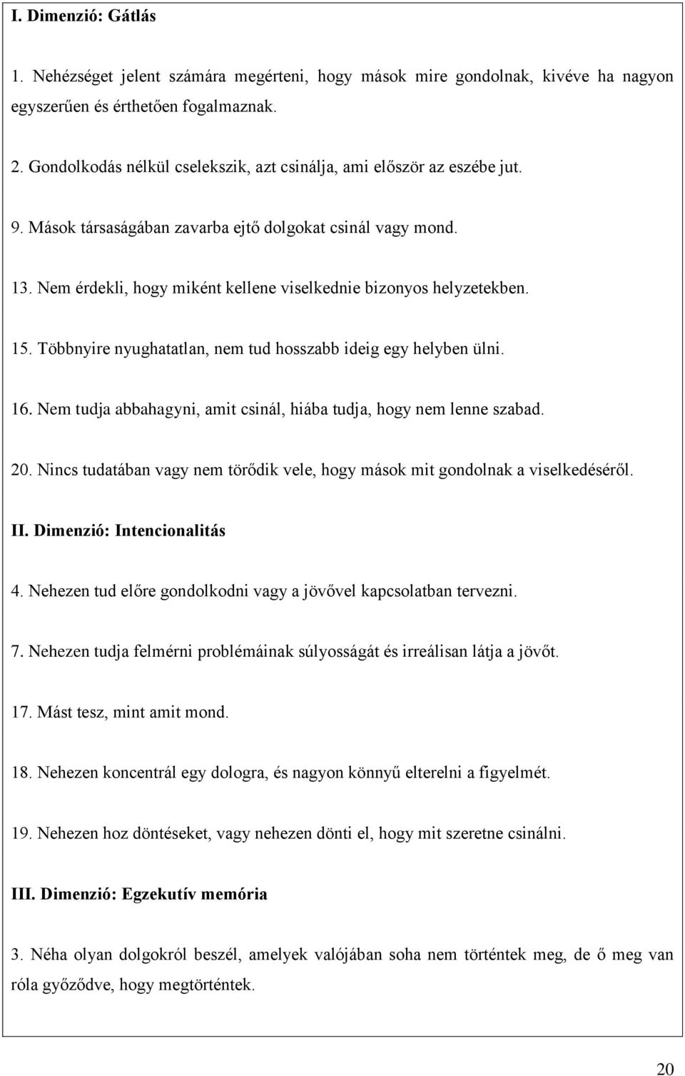 Nem érdekli, hogy miként kellene viselkednie bizonyos helyzetekben. 15. Többnyire nyughatatlan, nem tud hosszabb ideig egy helyben ülni. 16.