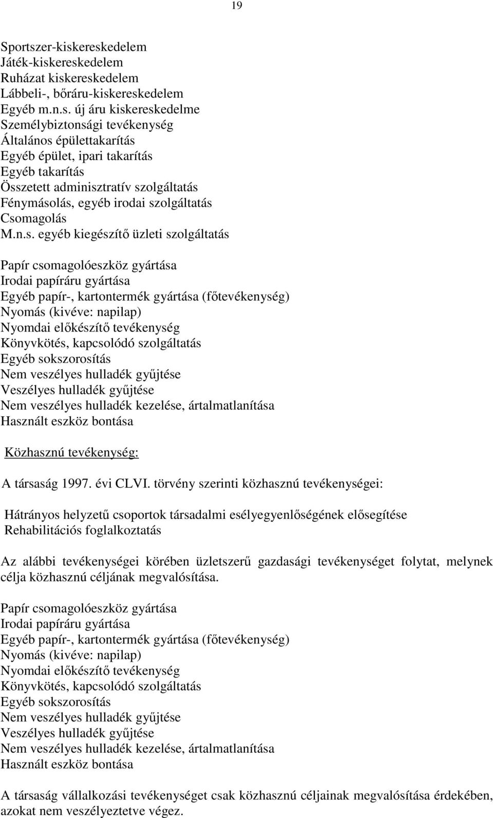 ereskedelem Játék-kiskereskedelem Ruházat kiskereskedelem Lábbeli-, bőráru-kiskereskedelem Egyéb m.n.s. új áru kiskereskedelme Személybiztonsági tevékenység Általános épülettakarítás Egyéb épület,