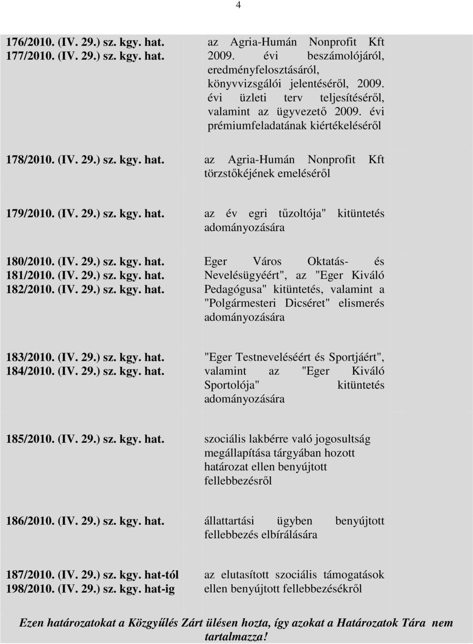 (IV. 29.) sz. kgy. hat. az év egri tűzoltója" kitüntetés adományozására 180/2010. (IV. 29.) sz. kgy. hat. 181/2010. (IV. 29.) sz. kgy. hat. 182/2010. (IV. 29.) sz. kgy. hat. Eger Város Oktatás- és Nevelésügyéért", az "Eger Kiváló Pedagógusa" kitüntetés, valamint a "Polgármesteri Dicséret" elismerés adományozására 183/2010.