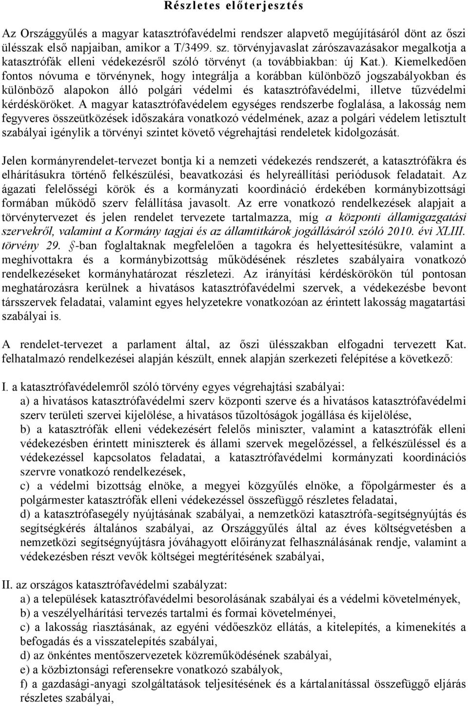 Kiemelkedően fontos nóvuma e törvénynek, hogy integrálja a korábban különböző jogszabályokban és különböző alapokon álló polgári védelmi és katasztrófavédelmi, illetve tűzvédelmi kérdésköröket.