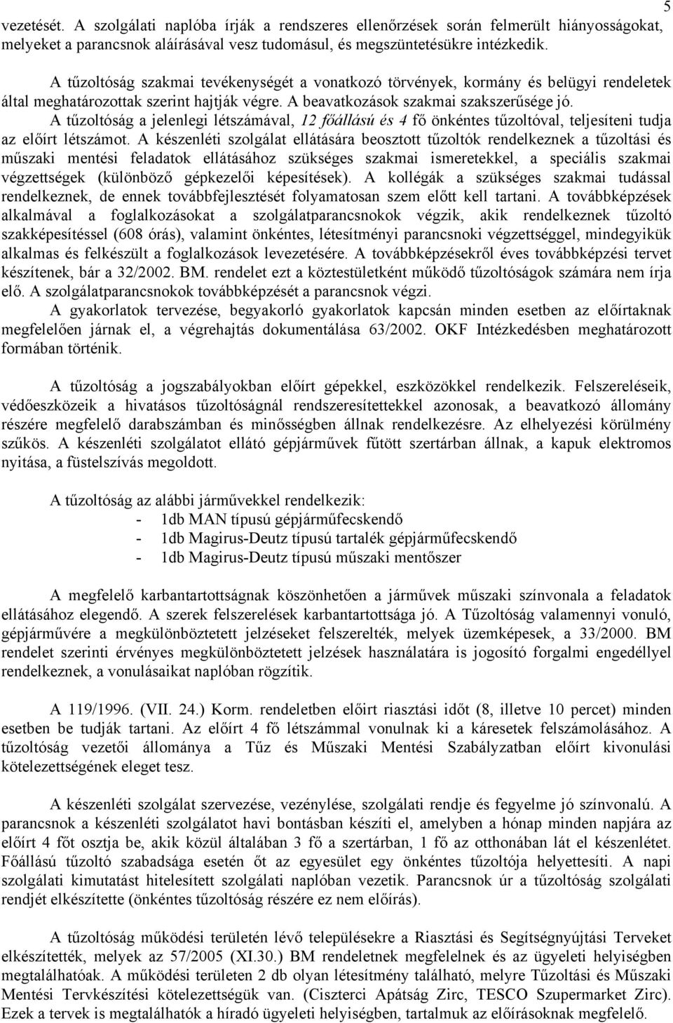 A tűzoltóság a jelenlegi létszámával, 12 főállású és 4 fő önkéntes tűzoltóval, teljesíteni tudja az előírt létszámot.