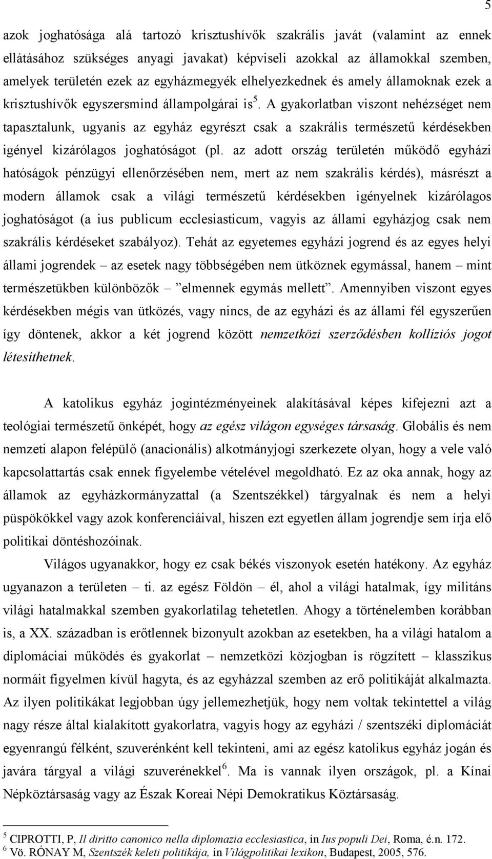 A gyakorlatban viszont nehézséget nem tapasztalunk, ugyanis az egyház egyrészt csak a szakrális természetű kérdésekben igényel kizárólagos joghatóságot (pl.