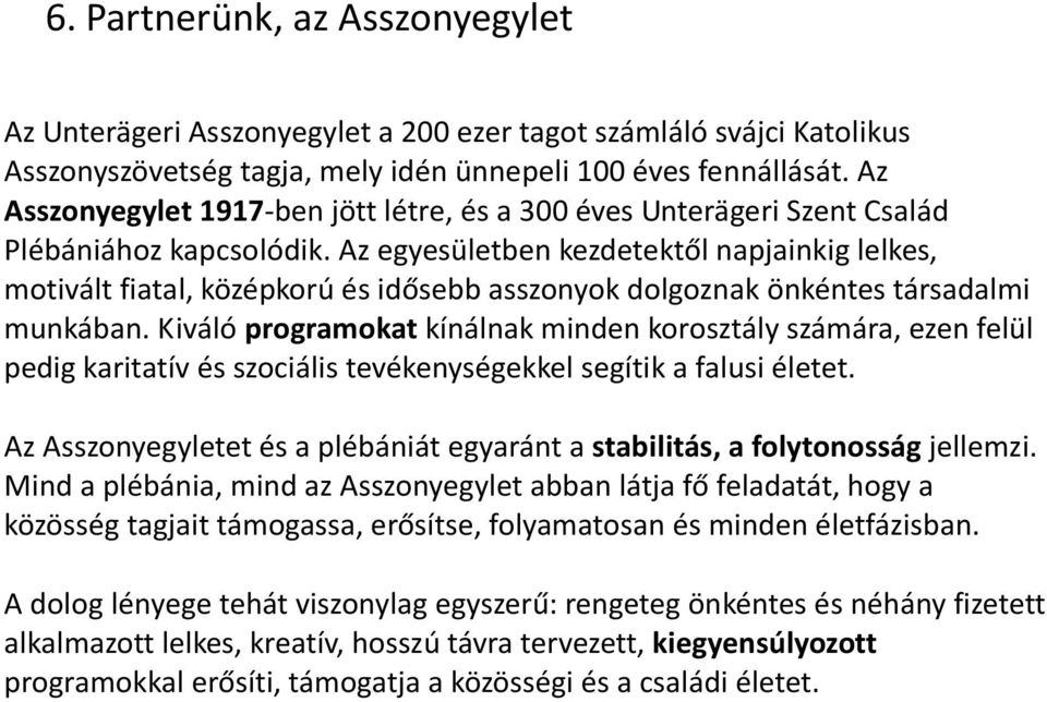 Az egyesületben kezdetektől napjainkig lelkes, motivált fiatal, középkorú és idősebb asszonyok dolgoznak önkéntes társadalmi munkában.