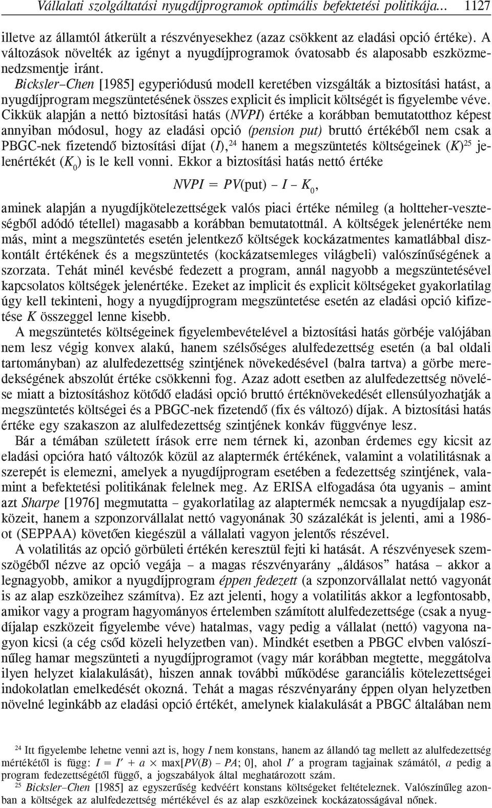 Bicksler Chen [1985] egyperiódusú modell keretében vizsgálták a biztosítási hatást, a nyugdíjprogram megszüntetésének összes explicit és implicit költségét is figyelembe véve.