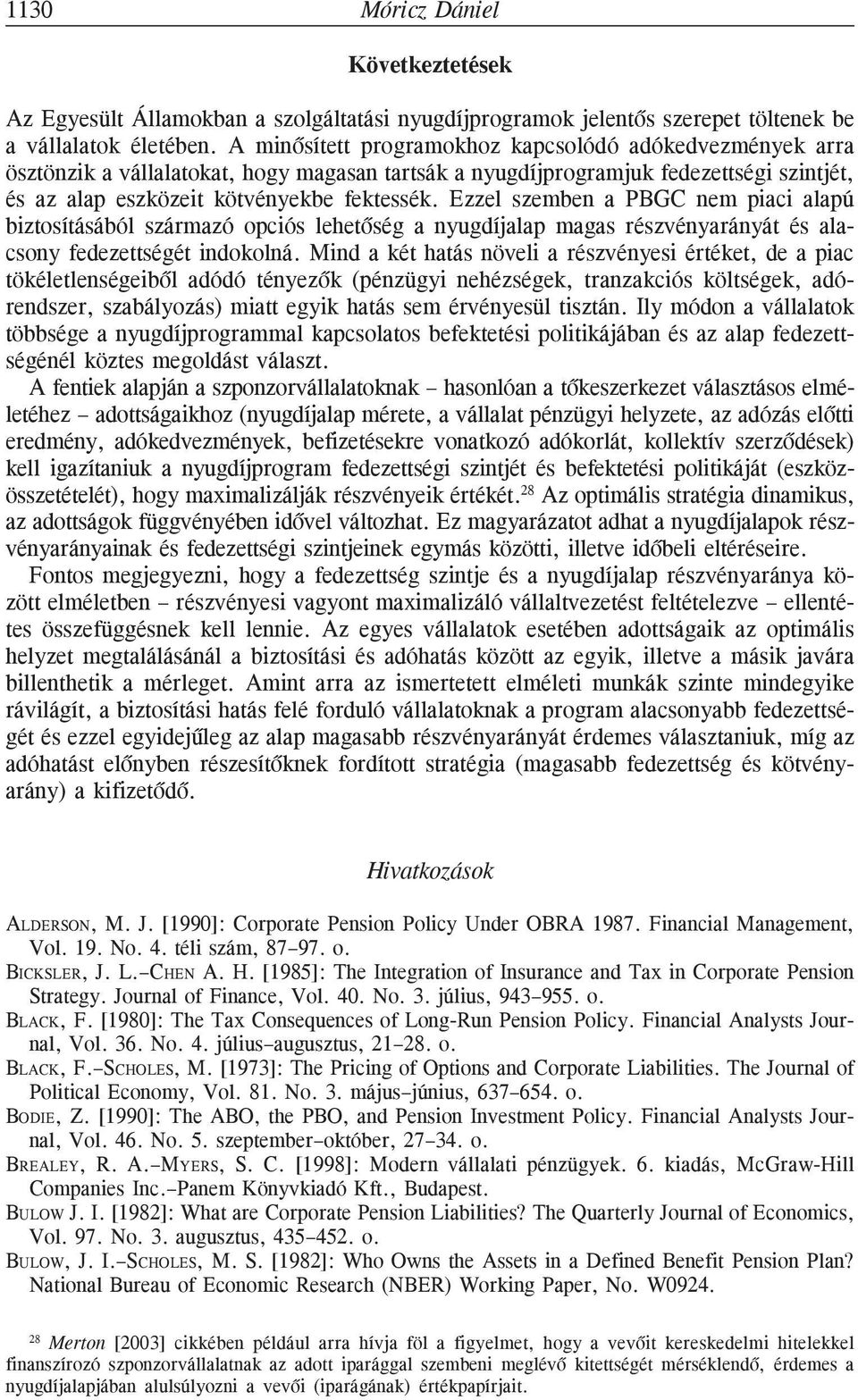 Ezzel szemben a PBGC nem piaci alapú biztosításából származó opciós lehetõség a nyugdíjalap magas részvényarányát és alacsony fedezettségét indokolná.