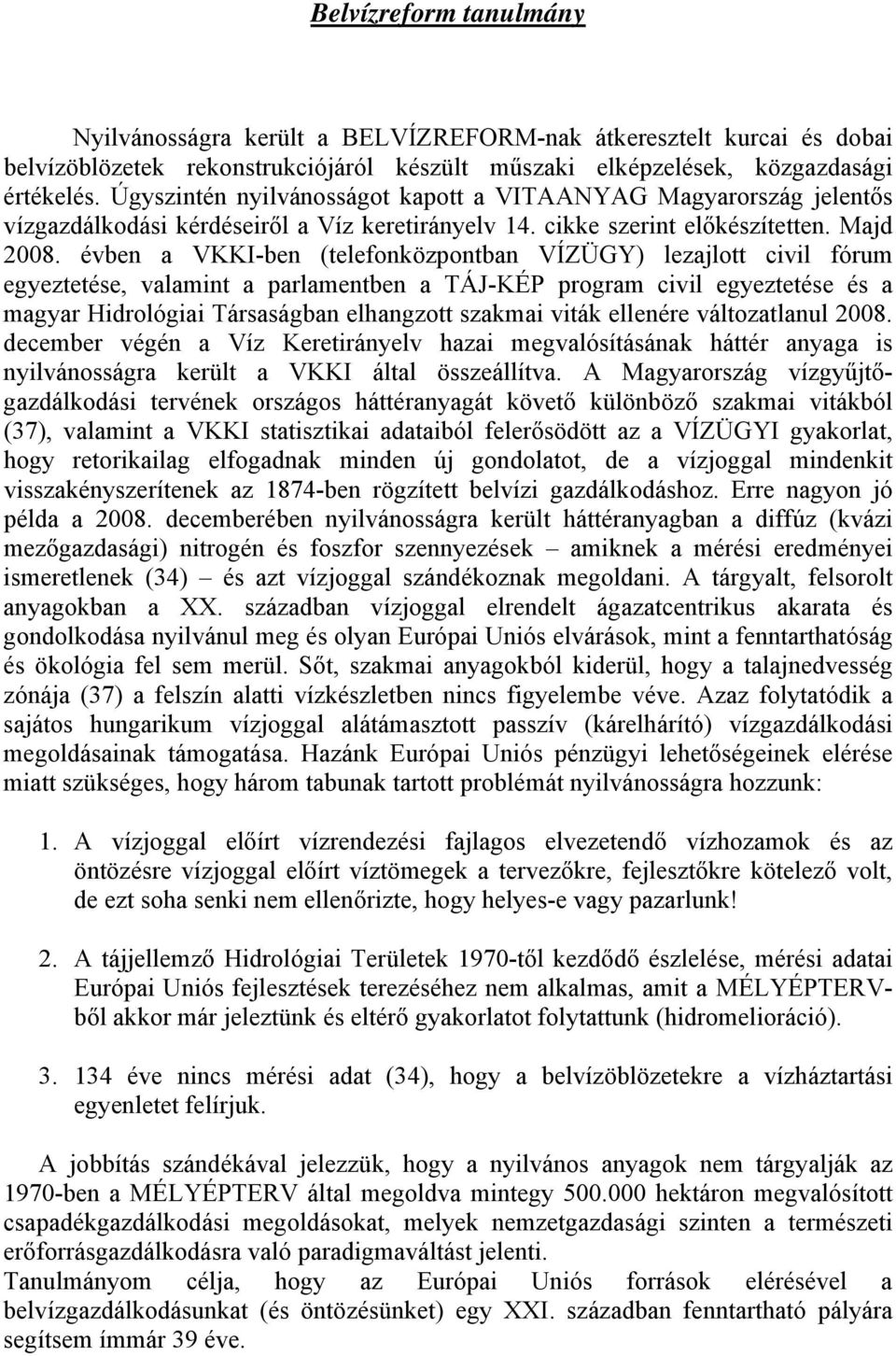 évben a VKKI-ben (telefonközpontban VÍZÜGY) lezajlott civil fórum egyeztetése, valamint a parlamentben a TÁJ-KÉP program civil egyeztetése és a magyar Hidrológiai Társaságban elhangzott szakmai viták