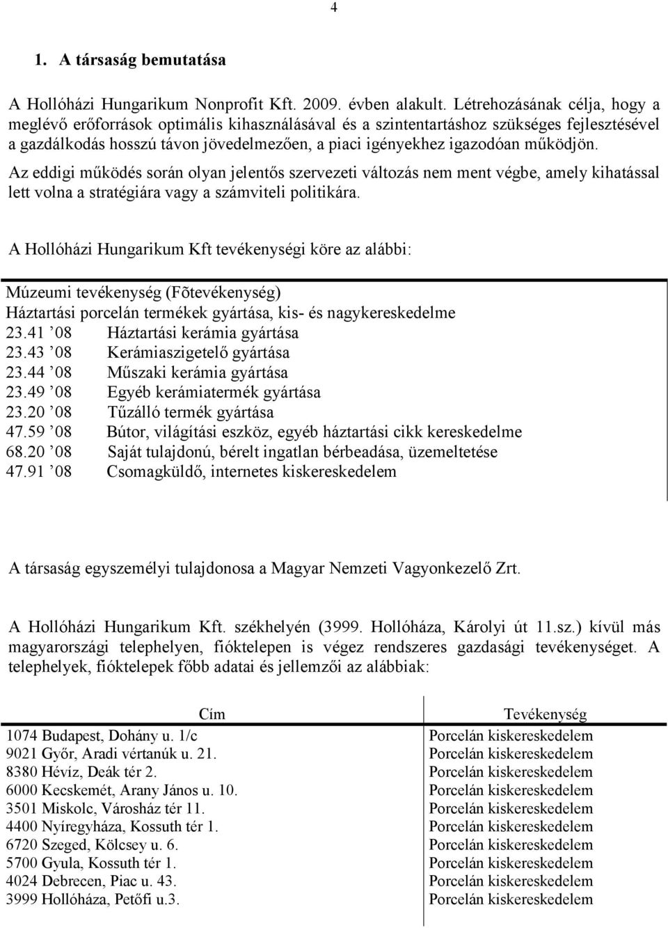 működjön. Az eddigi működés során olyan jelentős szervezeti változás nem ment végbe, amely kihatással lett volna a stratégiára vagy a számviteli politikára.