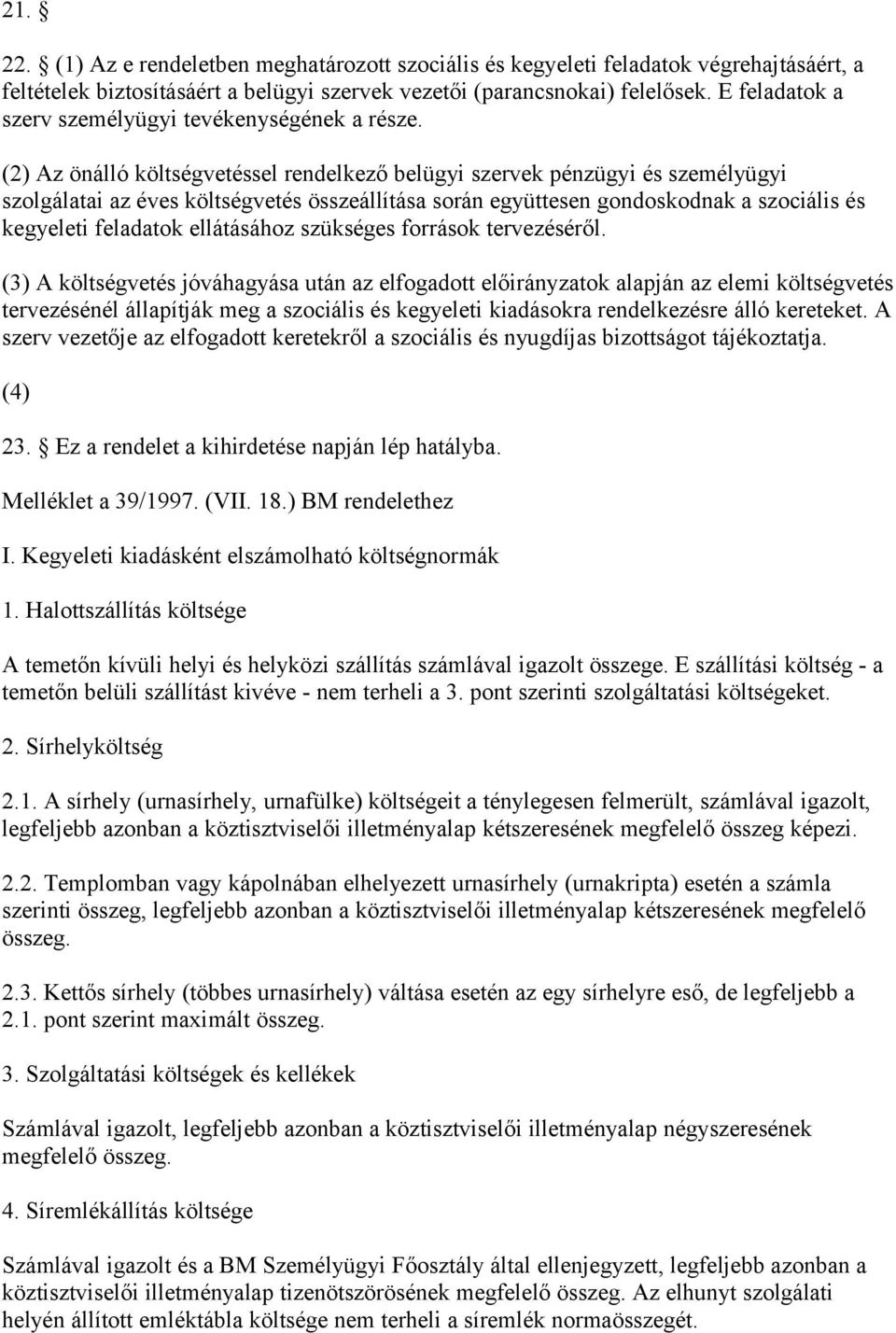 (2) Az önálló költségvetéssel rendelkező belügyi szervek pénzügyi és személyügyi szolgálatai az éves költségvetés összeállítása során együttesen gondoskodnak a szociális és kegyeleti feladatok