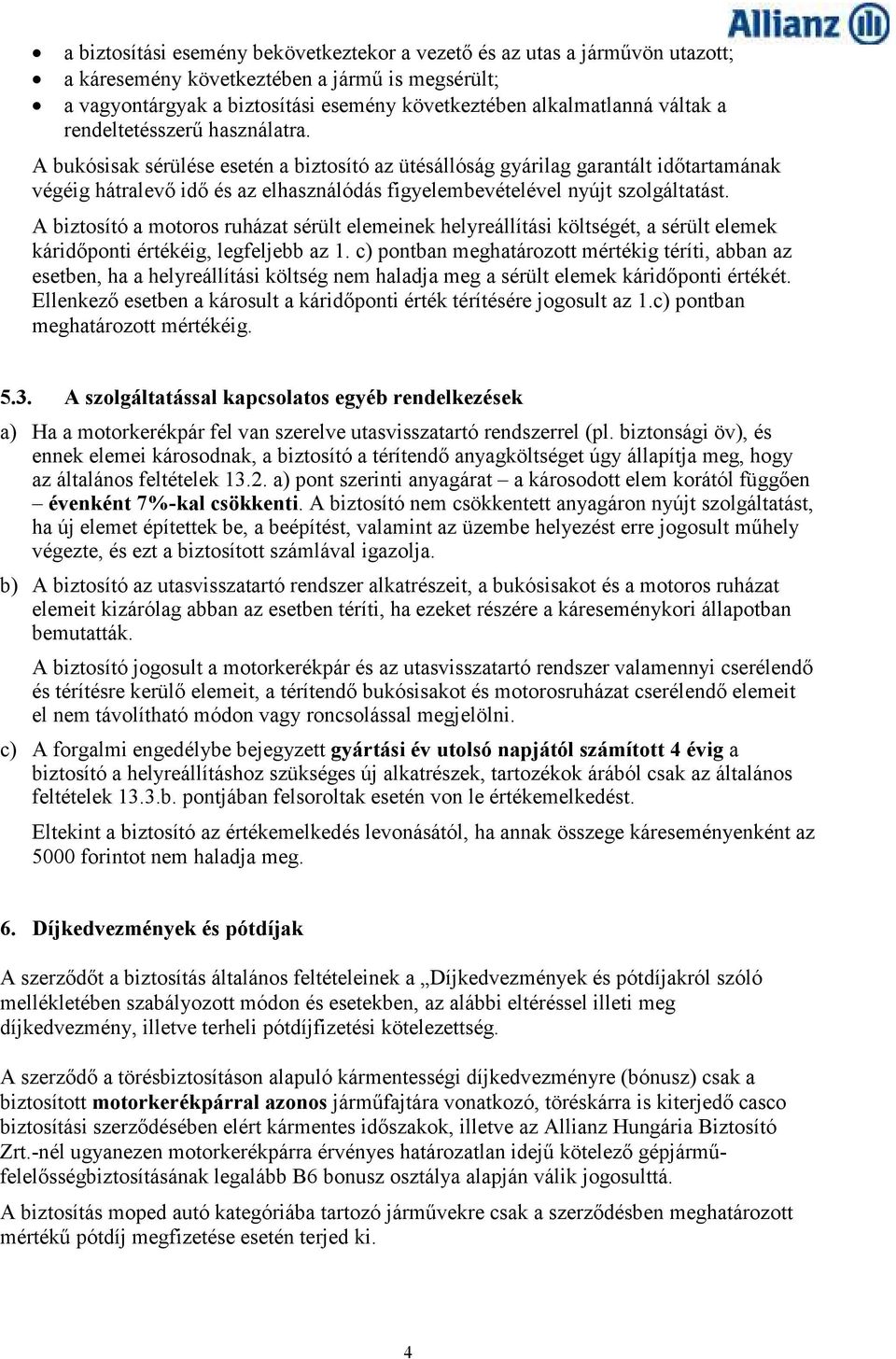 A bukósisak sérülése esetén a biztosító az ütésállóság gyárilag garantált idıtartamának végéig hátralevı idı és az elhasználódás figyelembevételével nyújt szolgáltatást.