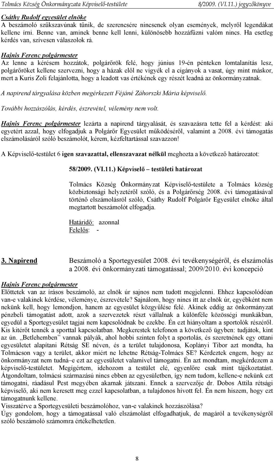 Az lenne a kérésem hozzátok, polgárőrök felé, hogy június 19-én pénteken lomtalanítás lesz, polgárőröket kellene szervezni, hogy a házak elől ne vigyék el a cigányok a vasat, úgy mint máskor, mert a