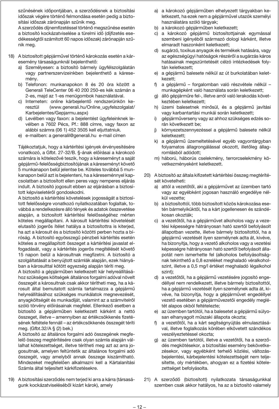 18) A biztosított gépjármûvel történõ károkozás esetén a káresemény társaságunknál bejelenthetõ: a) Személyesen: a biztosító bármely ügyfélszolgálatán vagy partnerszervizeinkben bejelenthetõ a