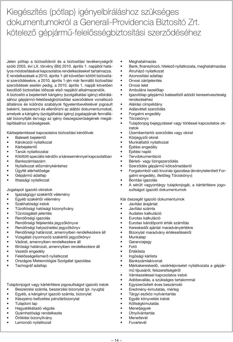 napjától hatályos módosításával kapcsolatos rendelkezéseket tartalmazza. E rendelkezések a 2010. április 1-jét követõen kötött biztosítási szerzõdésekre, a 2010.