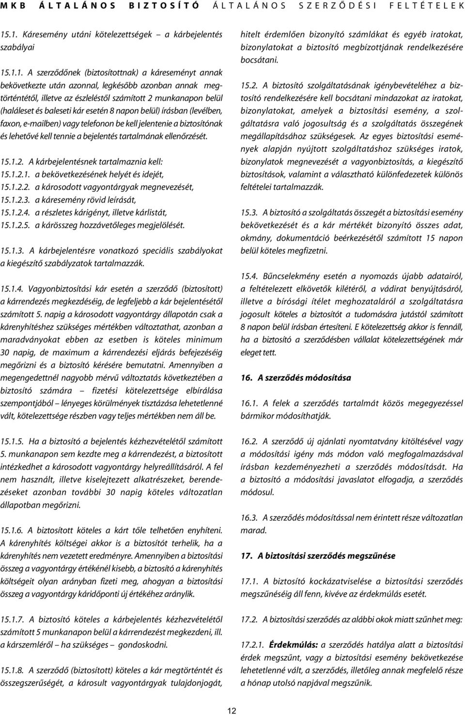 tennie a bejelentés tartalmának ellenôrzését. 15.1.2. A kárbejelentésnek tartalmaznia kell: 15.1.2.1. a bekövetkezésének helyét és idejét, 15.1.2.2. a károsodott vagyontárgyak megnevezését, 15.1.2.3.