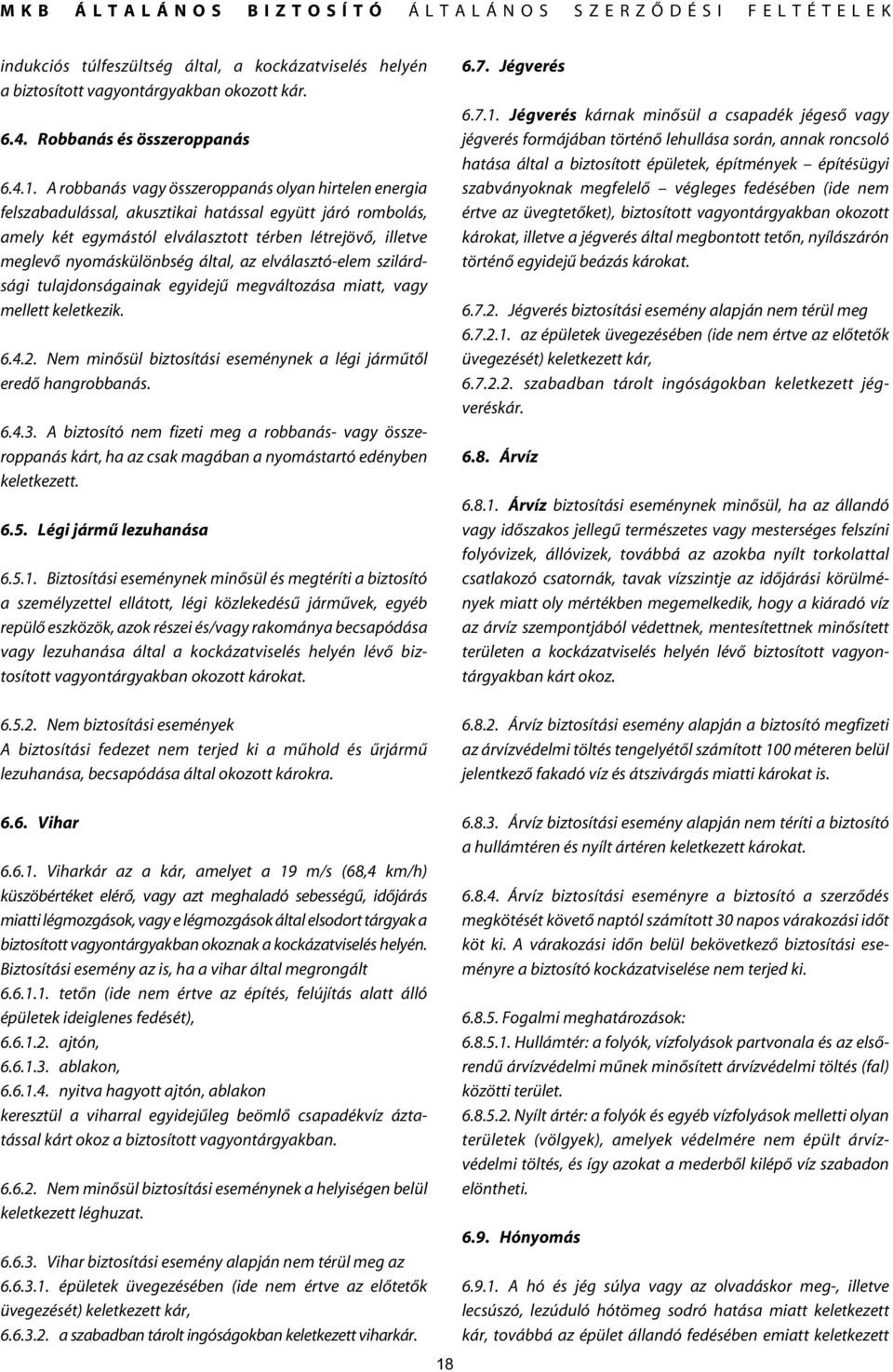 által, az elválasztó-elem szilárdsági tulajdonságainak egyidejû megváltozása miatt, vagy mellett keletkezik. 6.4.2. Nem minôsül biztosítási eseménynek a légi jármûtôl eredô hangrobbanás. 6.4.3.