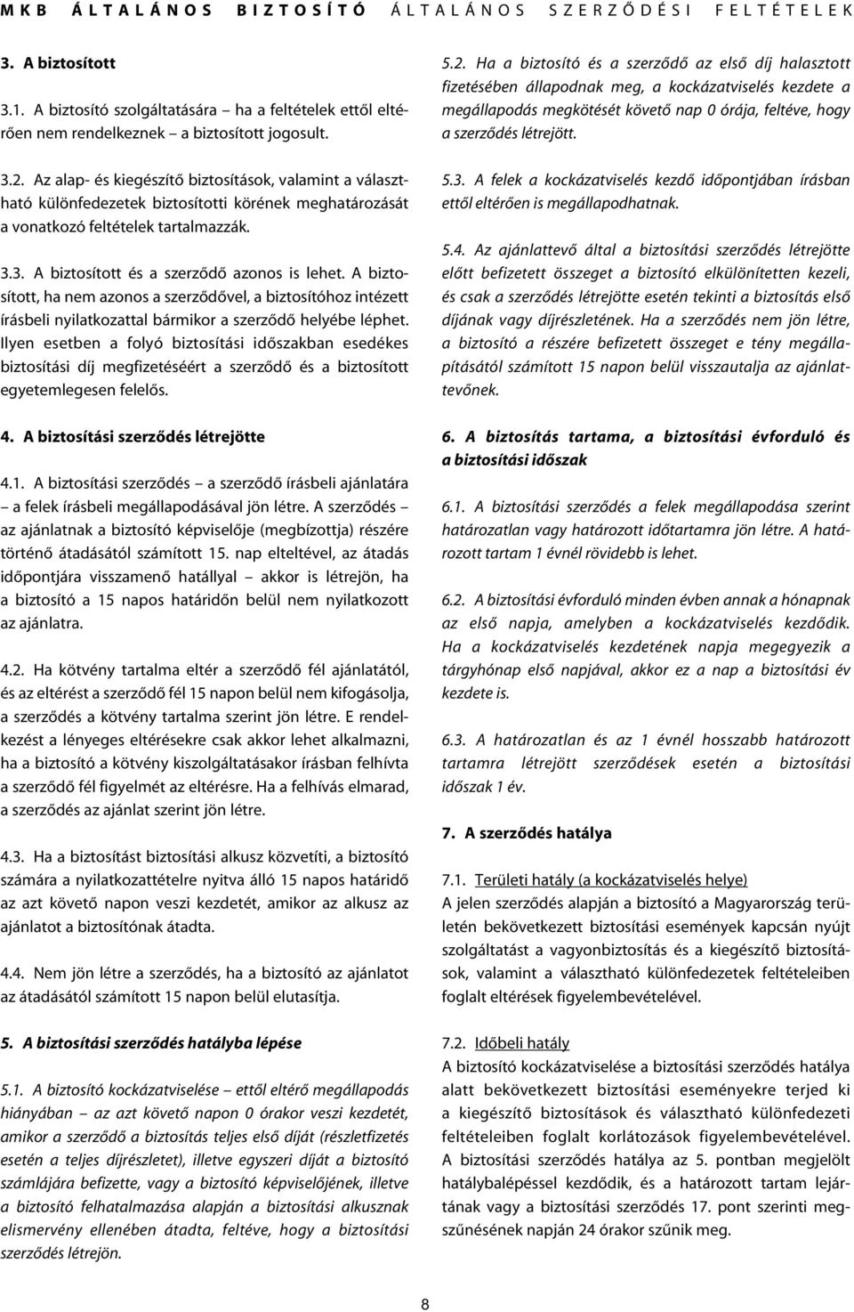 A biztosított, ha nem azonos a szerzôdôvel, a biztosítóhoz intézett írásbeli nyilatkozattal bármikor a szerzôdô helyébe léphet.