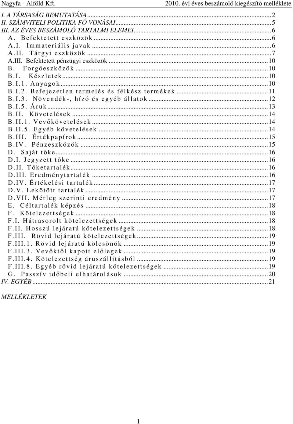 Befejez e tlen termel és és félkész termék ek... 11 B. I. 3. Nö v en d ék -, hízó és egyé b á l l atok... 12 B. I. 5. Áruk... 13 B. II. K ö vetel és e k... 14 B. II. 1. V evőkövetel é sek... 14 B. II. 5. E g yé b k övet el é s ek.