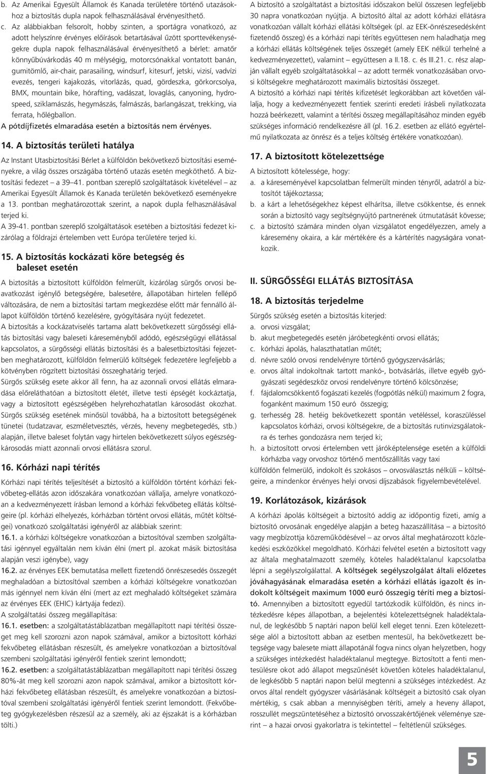 amatőr könnyűbúvárkodás 40 m mélységig, motorcsónakkal vontatott banán, gumitömlő, air-chair, parasailing, windsurf, kitesurf, jetski, vizisí, vadvízi evezés, tengeri kajakozás, vitorlázás, quad,