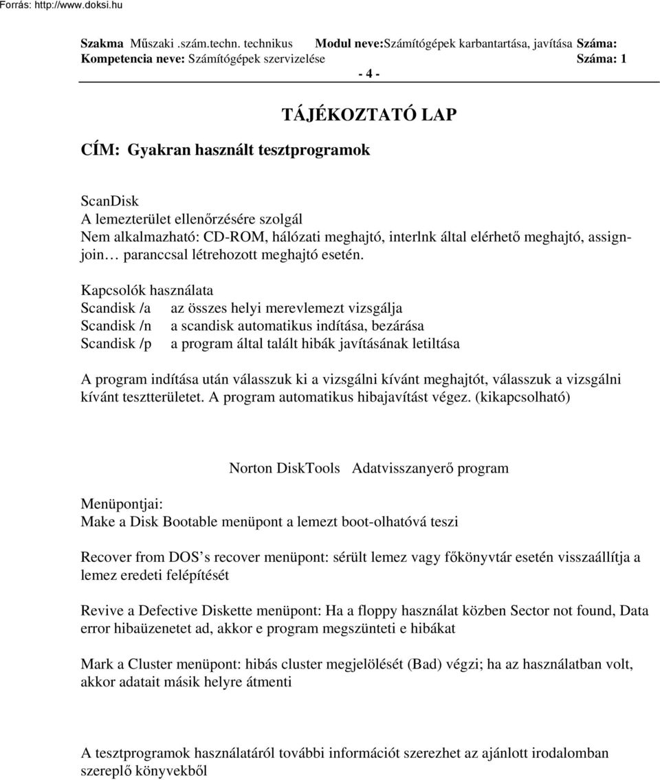 Kapcsolók használata Scandisk /a az összes helyi merevlemezt vizsgálja Scandisk /n a scandisk automatikus indítása, bezárása Scandisk /p a program által talált hibák javításának letiltása A program