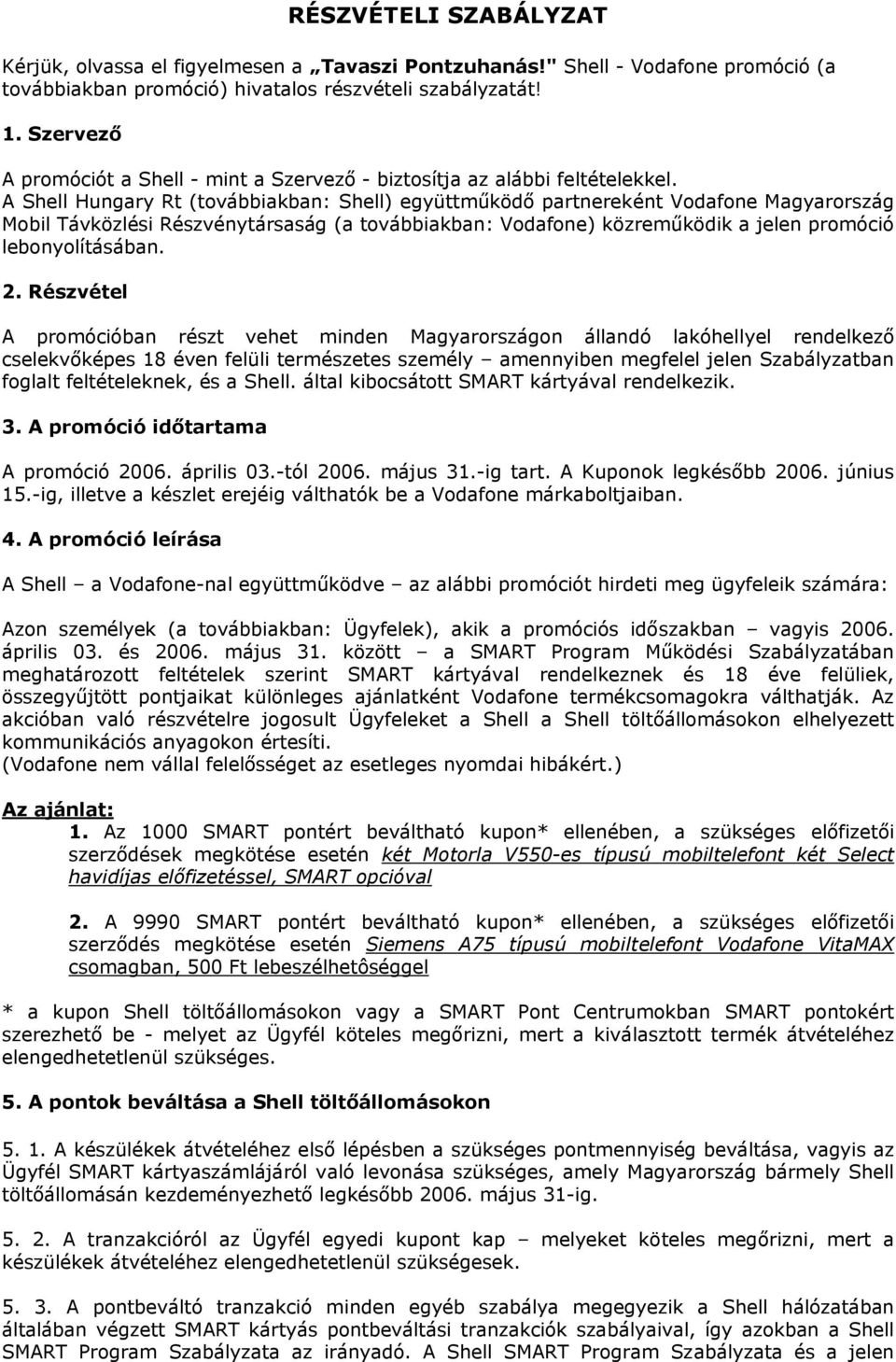 A Shell Hungary Rt (továbbiakban: Shell) együttműködő partnereként Vodafone Magyarország Mobil Távközlési Részvénytársaság (a továbbiakban: Vodafone) közreműködik a jelen promóció lebonyolításában. 2.