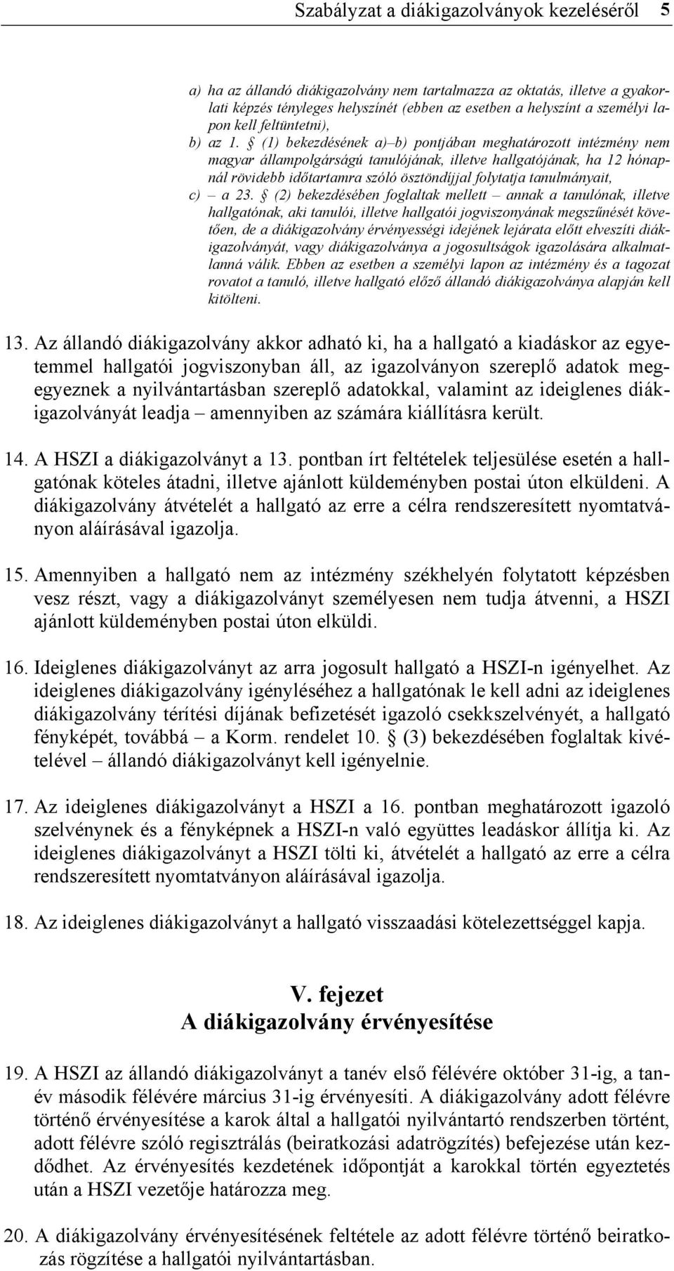 (1) bekezdésének a) b) pontjában meghatározott intézmény nem magyar állampolgárságú tanulójának, illetve hallgatójának, ha 12 hónapnál rövidebb időtartamra szóló ösztöndíjjal folytatja tanulmányait,