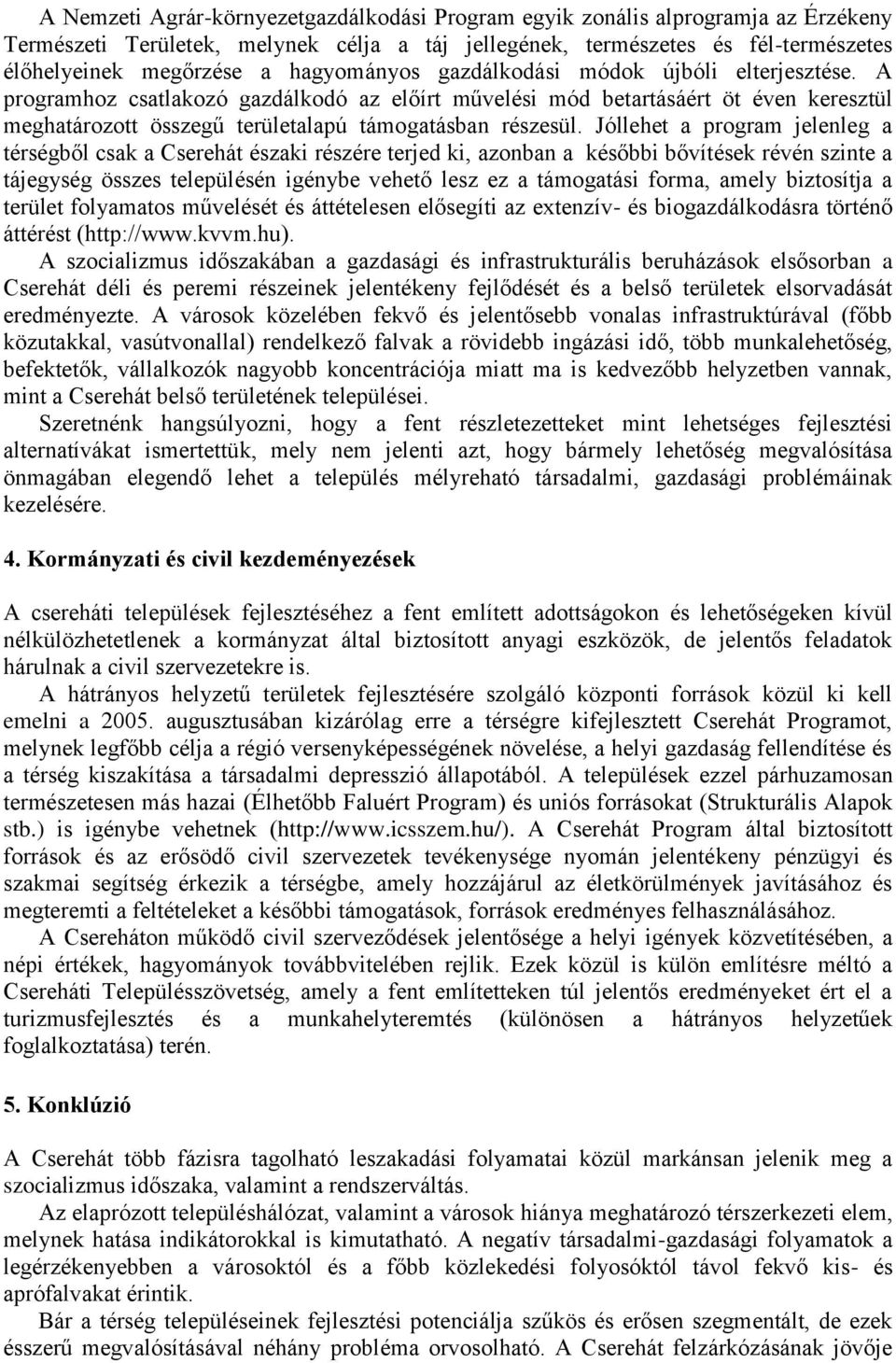 Jóllehet a program jeleleg a térségből csak a Cserehát észak részére terjed k, azoba a később bővítések révé szte a tájegység összes településé géybe vehető lesz ez a támogatás orma, amely bztosítja