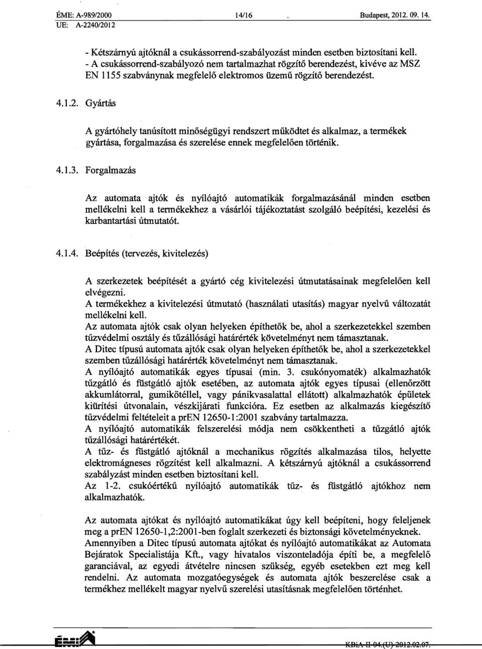 Gyartas A gyart6hely tanusitott minosegugyi rendszert miikodtet es alkalmaz, a termekek gyartasa, forgalmazasa es szeretese ennek megfeleloen torrenik. 4.1.3.