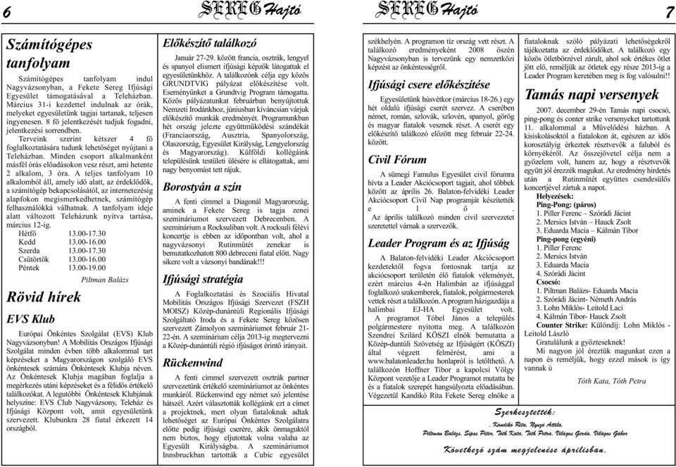 Terveink szerint kétszer 4 fő foglalkoztatására tudunk lehetőséget nyújtani a Teleházban. Minden csoport alkalmanként másfél órás előadásokon vesz részt, ami hetente 2 alkalom, 3 óra.