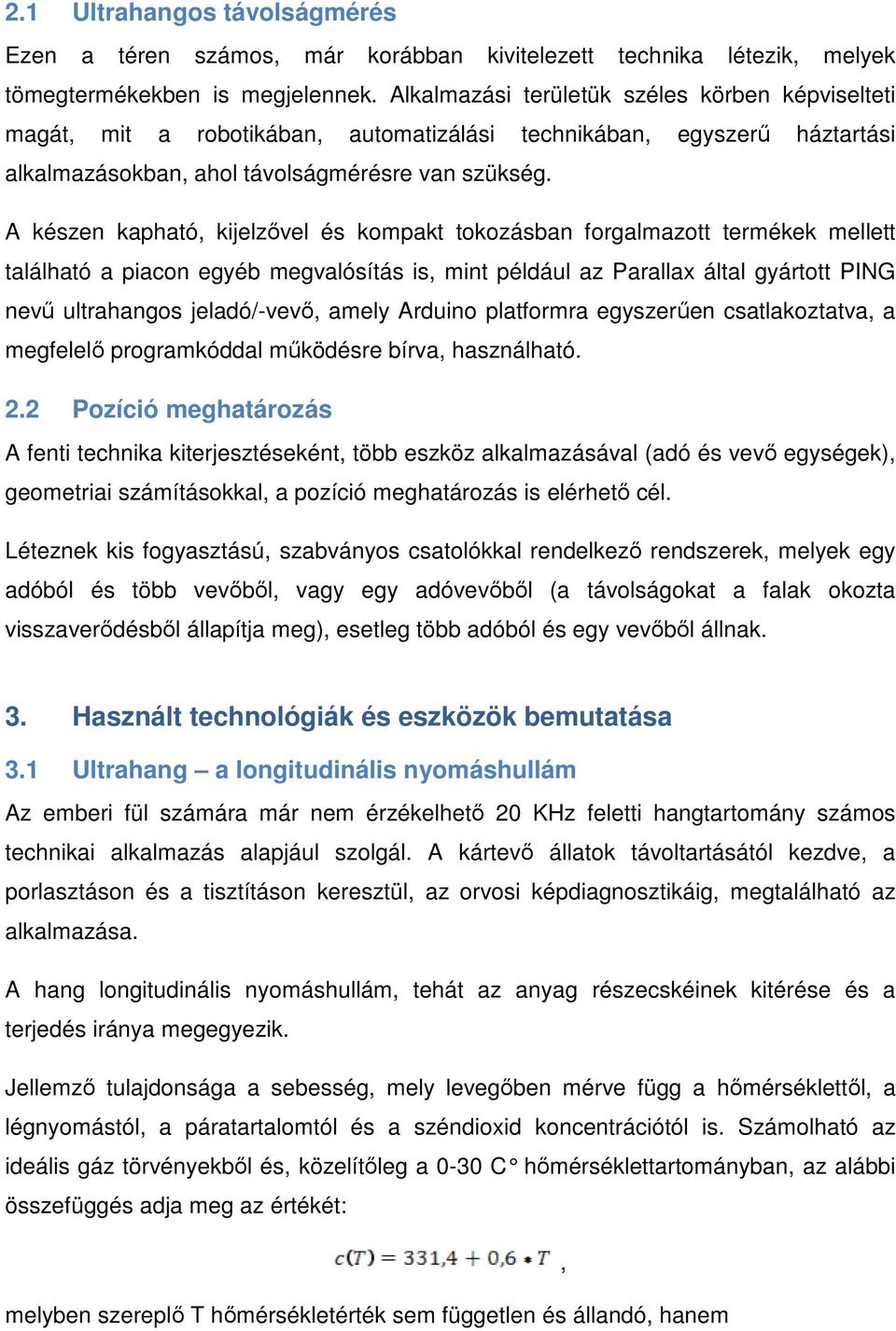 A készen kapható, kijelzővel és kompakt tokozásban forgalmazott termékek mellett található a piacon egyéb megvalósítás is, mint például az Parallax által gyártott PING nevű ultrahangos jeladó/-vevő,