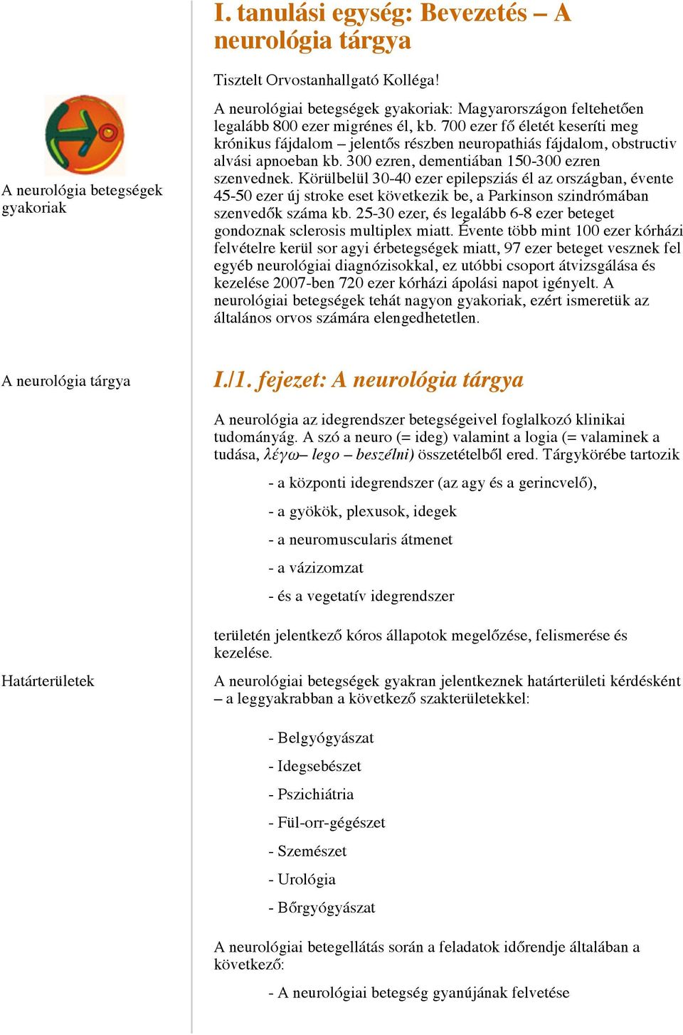 700 ezer fő életét keseríti meg krónikus fájdalom jelentős részben neuropathiás fájdalom, obstructiv alvási apnoeban kb. 300 ezren, dementiában 150-300 ezren szenvednek.