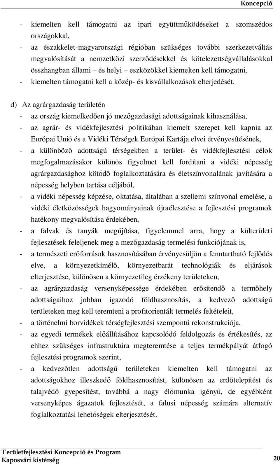 d) Az agrárgazdaság területén - az ország kiemelkedően jó mezőgazdasági adottságainak kihasználása, - az agrár- és vidékfejlesztési politikában kiemelt szerepet kell kapnia az Európai Unió és a