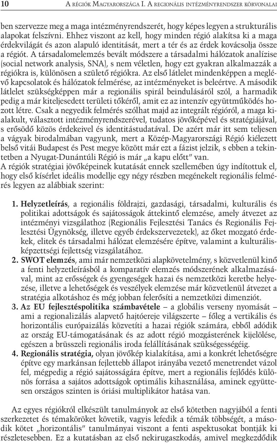 A társadalomelemzés bevált módszere a társadalmi hálózatok analízise (social network analysis, SNA), s nem véletlen, hogy ezt gyakran alkalmazzák a régiókra is, különösen a születő régiókra.