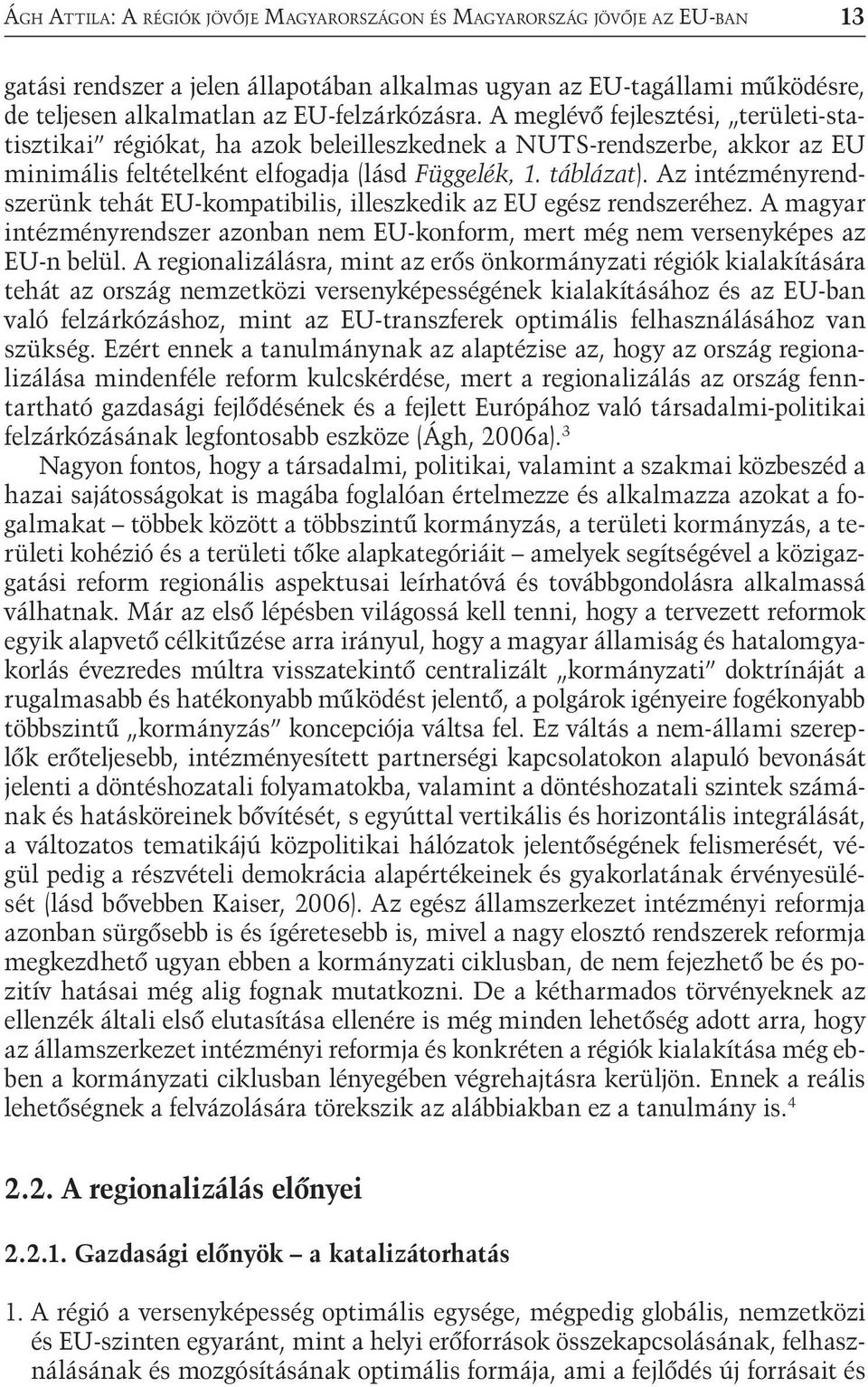 Az intézményrendszerünk tehát EU-kompatibilis, illeszkedik az EU egész rendszeréhez. A magyar intézményrendszer azonban nem EU-konform, mert még nem versenyképes az EU-n belül.