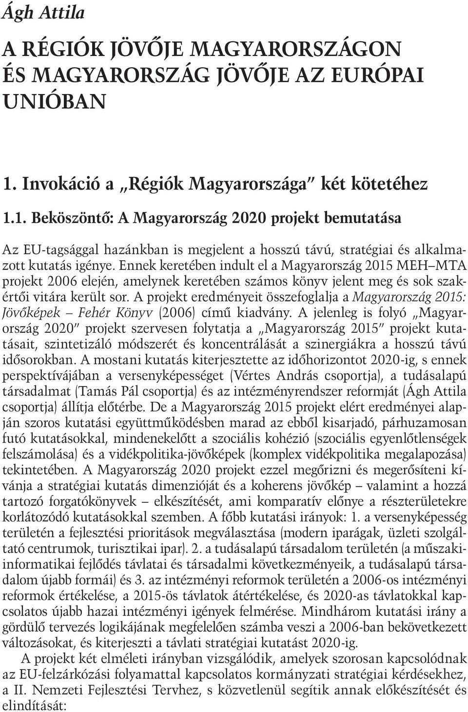 Ennek keretében indult el a Magyarország 2015 MEH MTA projekt 2006 elején, amelynek keretében számos könyv jelent meg és sok szakértői vitára került sor.