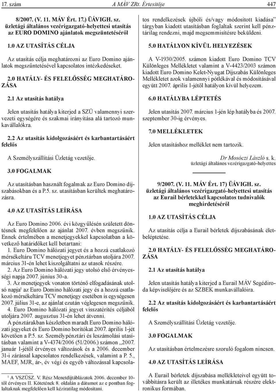 Az Euro Domino 2006. évi közgyűlésén született döntésnek megfelelően az ajánlat 2007. évben megszűnik. Ennek értelmében a menetjegyekkel kapcsolatban a következő határidőket kell betartani: 1.