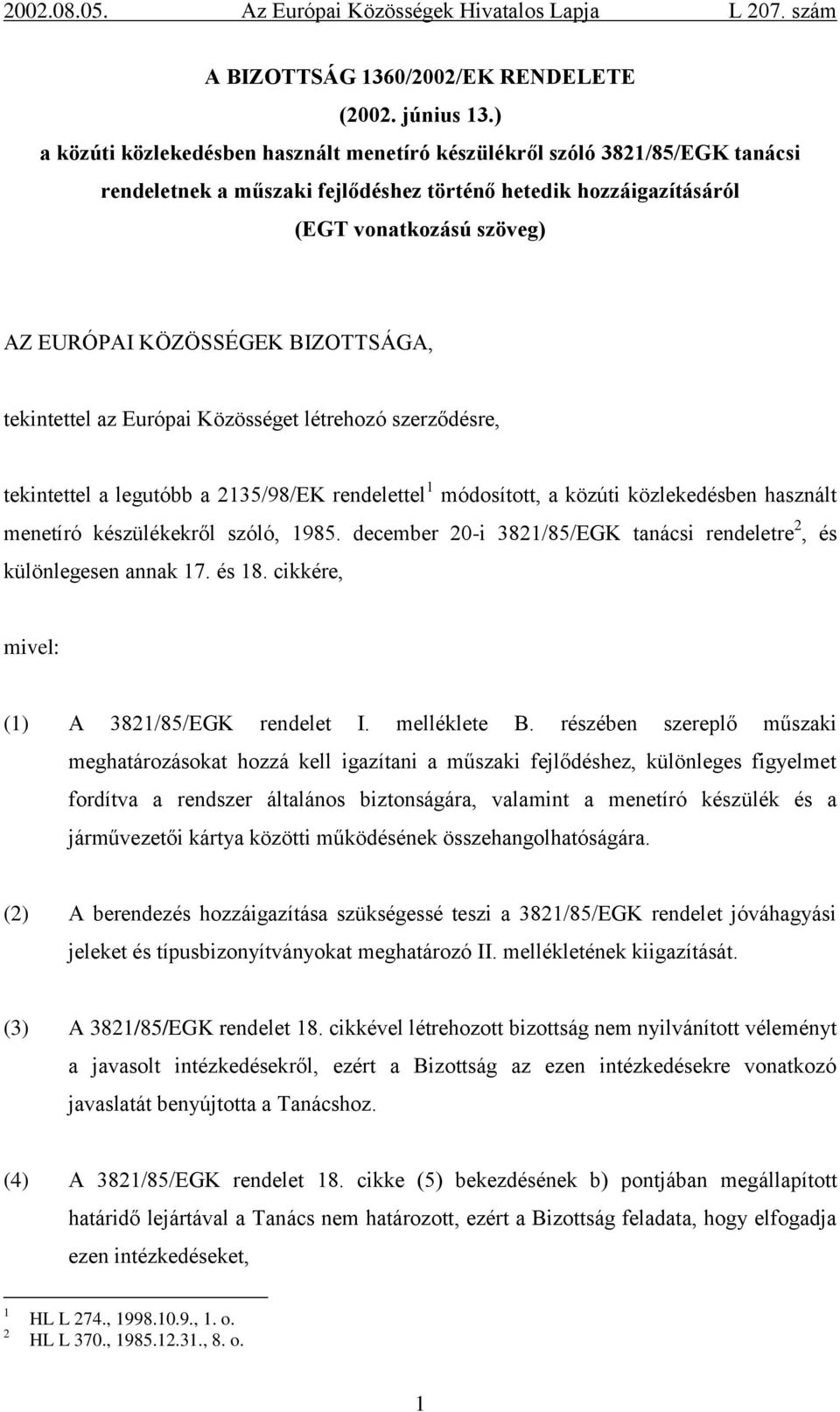 BIZOTTSÁGA, tekintettel az Európai Közösséget létrehozó szerződésre, tekintettel a legutóbb a 2135/98/EK rendelettel 1 módosított, a közúti közlekedésben használt menetíró készülékekről szóló, 1985.