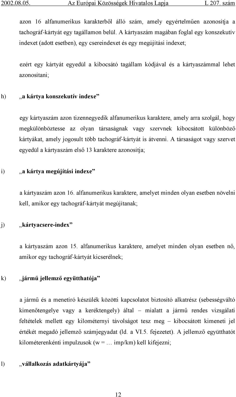 azonosítani; h) a kártya konszekutív indexe egy kártyaszám azon tizennegyedik alfanumerikus karaktere, amely arra szolgál, hogy megkülönböztesse az olyan társaságnak vagy szervnek kibocsátott