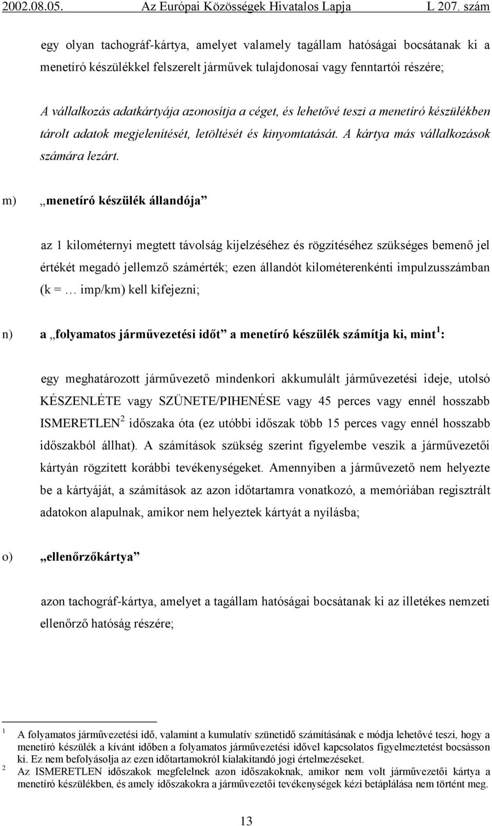 m) menetíró készülék állandója az 1 kilométernyi megtett távolság kijelzéséhez és rögzítéséhez szükséges bemenő jel értékét megadó jellemző számérték; ezen állandót kilométerenkénti impulzusszámban