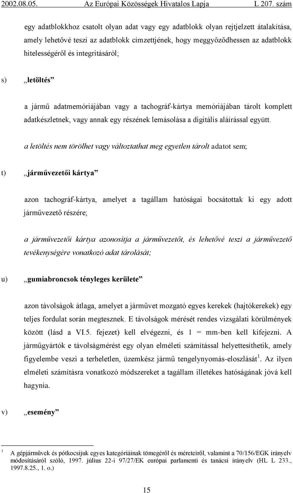 a letöltés nem törölhet vagy változtathat meg egyetlen tárolt adatot sem; t) járművezetői kártya azon tachográf-kártya, amelyet a tagállam hatóságai bocsátottak ki egy adott járművezető részére; a