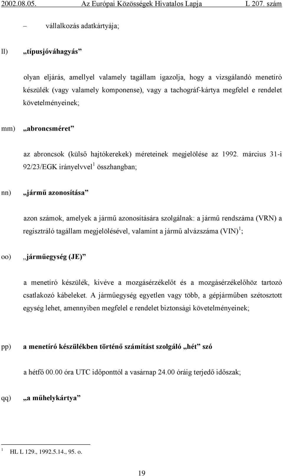 március 31-i 92/23/EGK irányelvvel 1 összhangban; nn) jármű azonosítása azon számok, amelyek a jármű azonosítására szolgálnak: a jármű rendszáma (VRN) a regisztráló tagállam megjelölésével, valamint