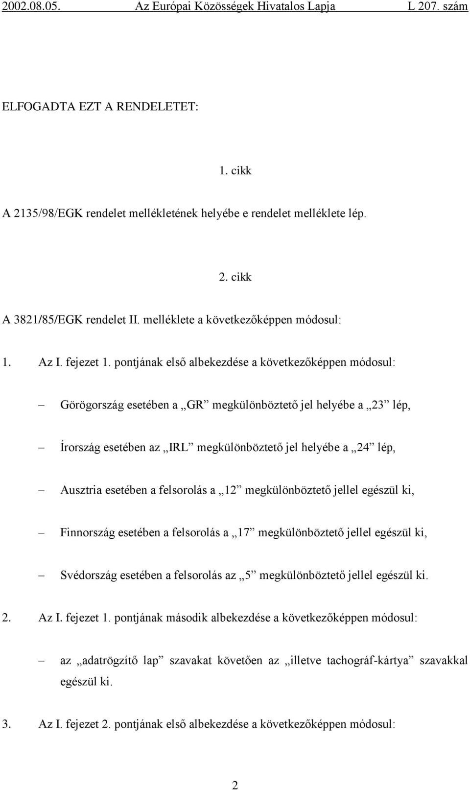 a felsorolás a 12 megkülönböztető jellel egészül ki, Finnország esetében a felsorolás a 17 megkülönböztető jellel egészül ki, Svédország esetében a felsorolás az 5 megkülönböztető jellel egészül ki.