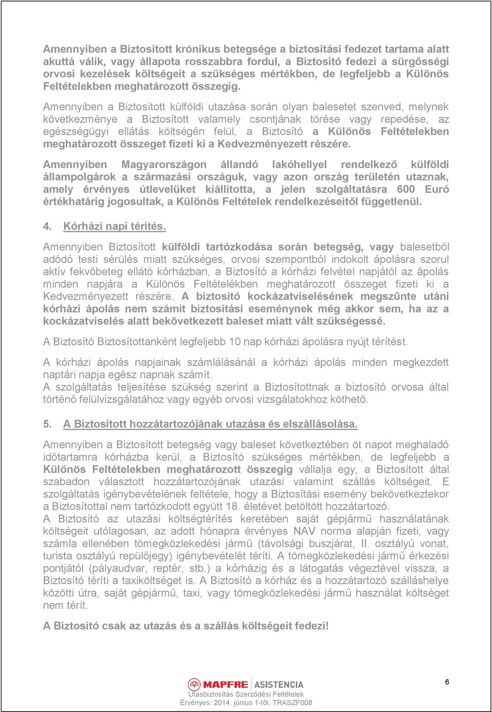 Amennyiben a Biztosított külföldi utazása során olyan balesetet szenved, melynek következménye a Biztosított valamely csontjának törése vagy repedése, az egészségügyi ellátás költségén felül, a