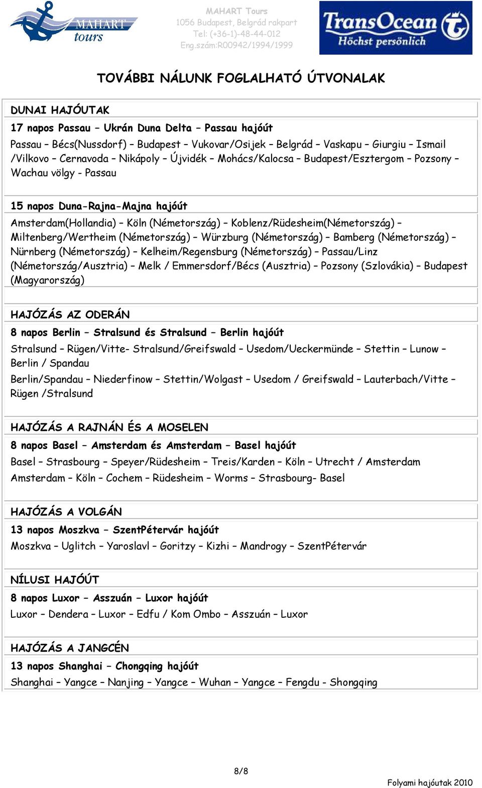 Miltenberg/Wertheim (Németország) Würzburg (Németország) Bamberg (Németország) Nürnberg (Németország) Kelheim/Regensburg (Németország) Passau/Linz (Németország/Ausztria) Melk / Emmersdorf/Bécs