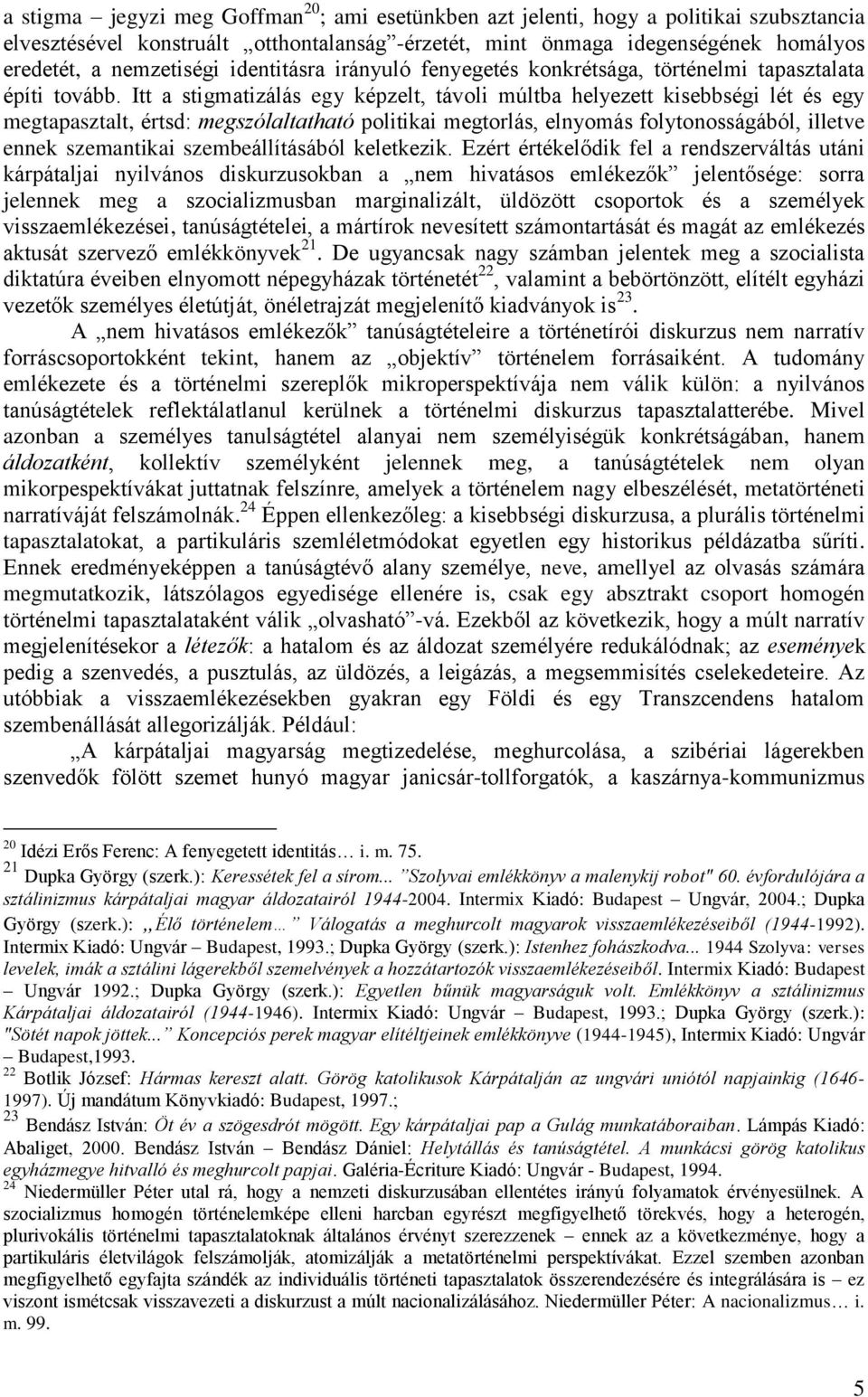 Itt a stigmatizálás egy képzelt, távoli múltba helyezett kisebbségi lét és egy megtapasztalt, értsd: megszólaltatható politikai megtorlás, elnyomás folytonosságából, illetve ennek szemantikai