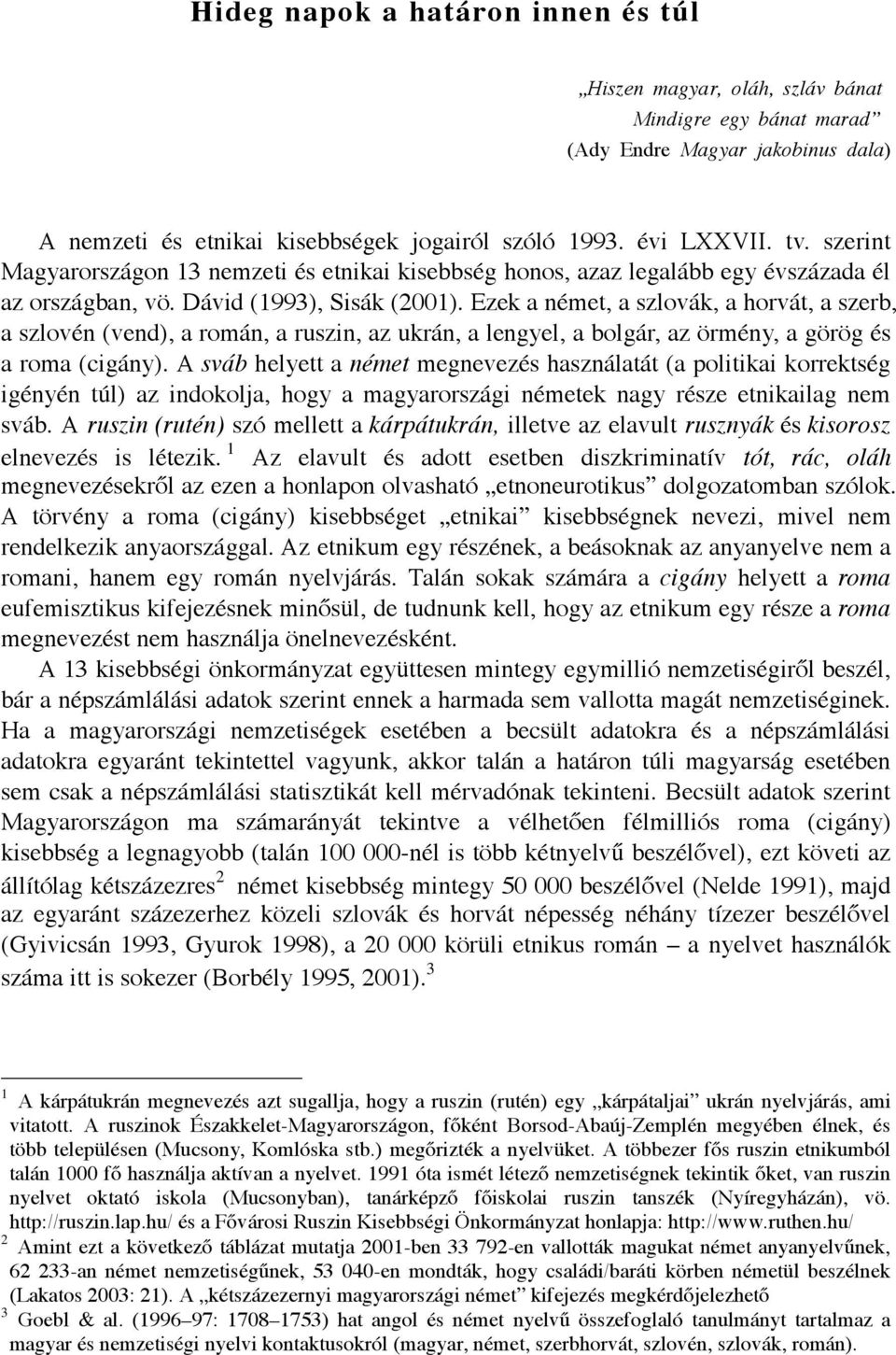 Ezek a német, a szlovák, a horvát, a szerb, a szlovén (vend), a román, a ruszin, az ukrán, a lengyel, a bolgár, az örmény, a görög és a roma (cigány).