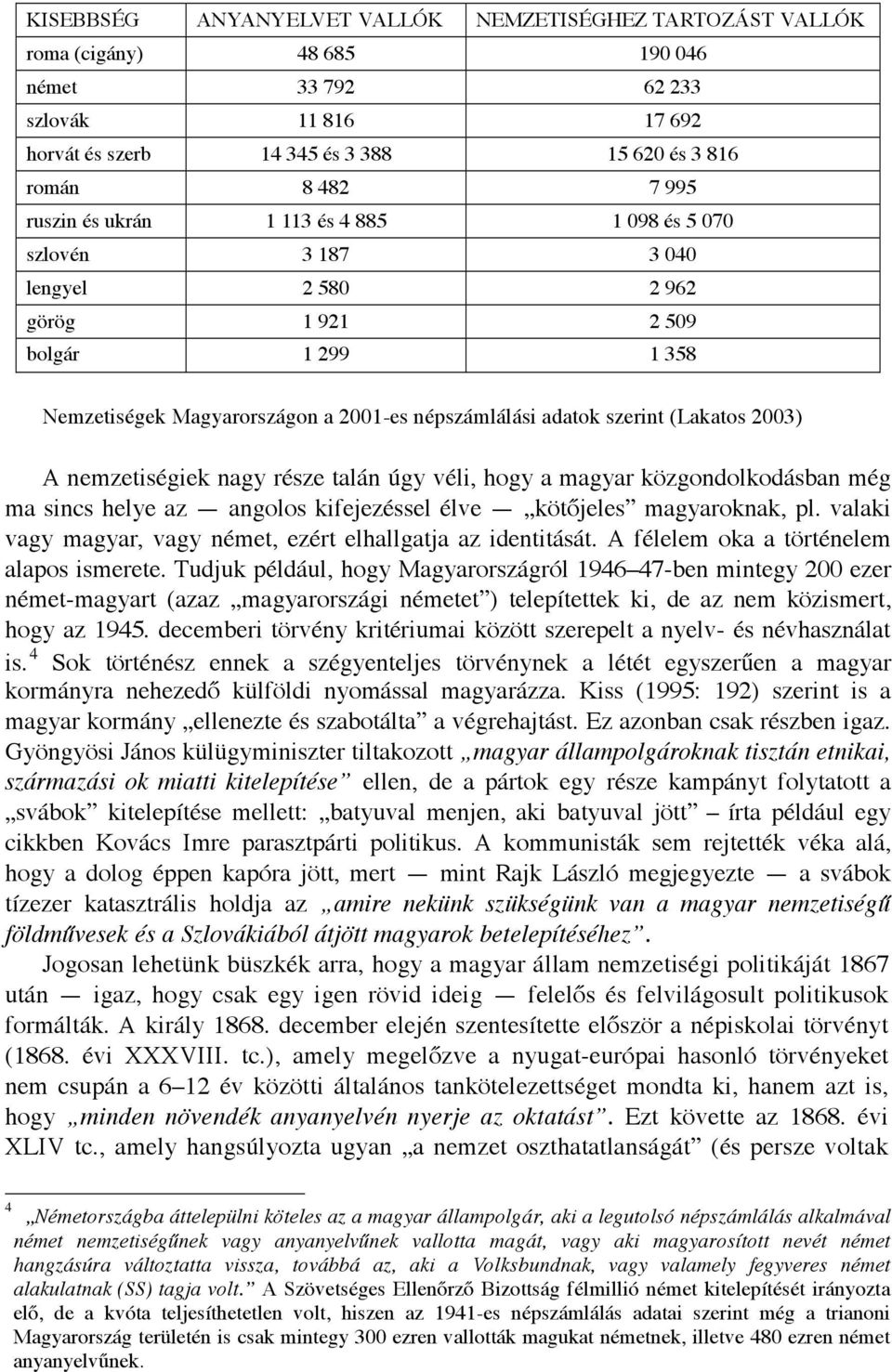 2003) A nemzetiségiek nagy része talán úgy véli, hogy a magyar közgondolkodásban még ma sincs helye az angolos kifejezéssel élve köt jeles magyaroknak, pl.