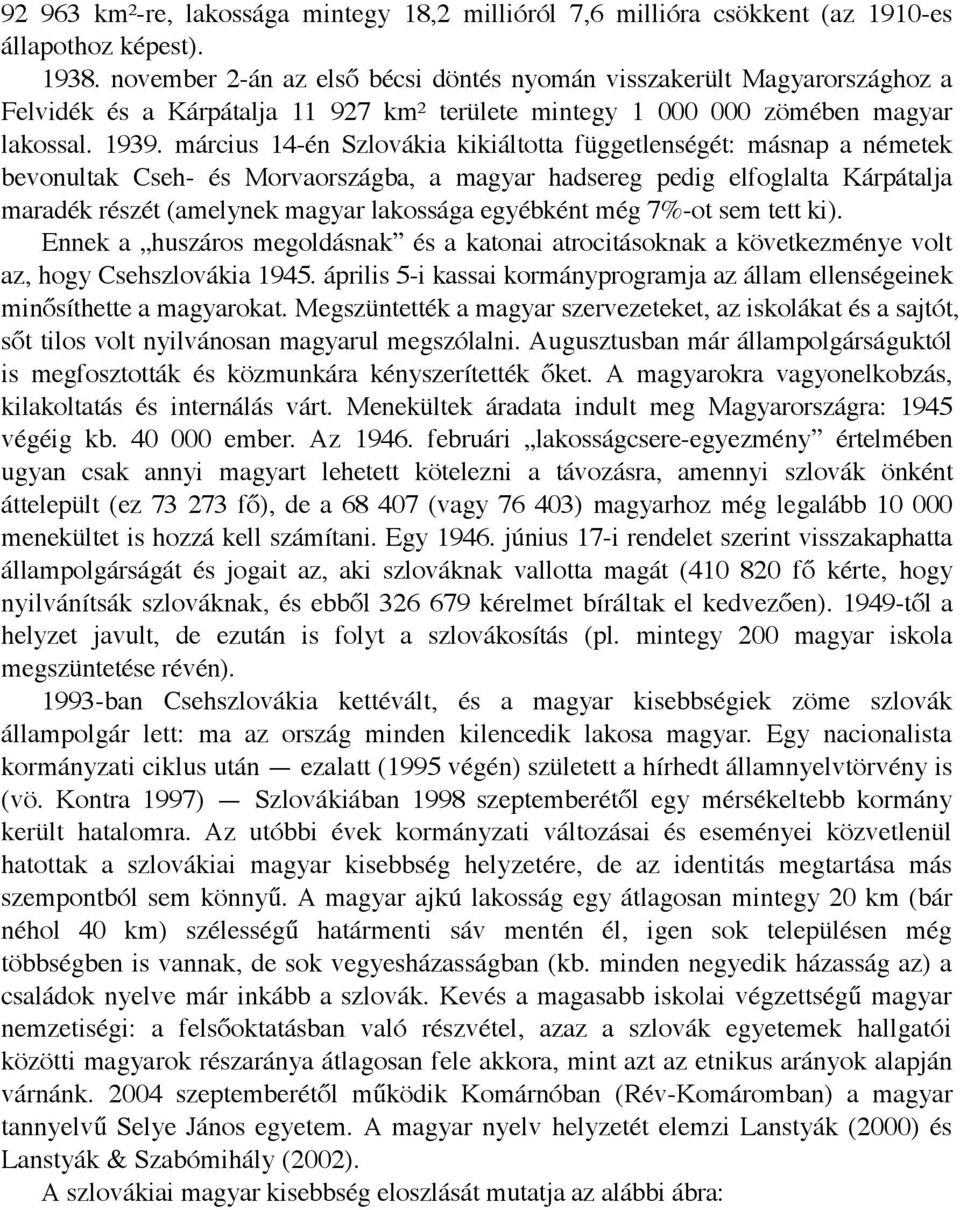 március 14-én Szlovákia kikiáltotta függetlenségét: másnap a németek bevonultak Cseh- és Morvaországba, a magyar hadsereg pedig elfoglalta Kárpátalja maradék részét (amelynek magyar lakossága