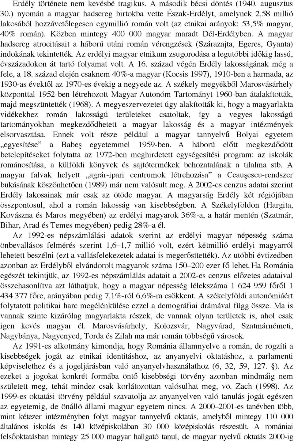 Közben mintegy 400 000 magyar maradt Dél-Erdélyben. A magyar hadsereg atrocitásait a háború utáni román vérengzések (Szárazajta, Egeres, Gyanta) indokának tekintették.