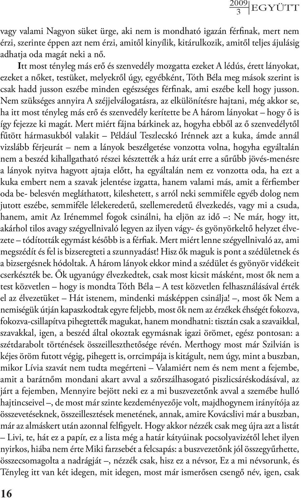 Itt most tényleg más erő és szenvedély mozgatta ezeket A lédús, érett lányokat, ezeket a nőket, testüket, melyekről úgy, egyébként, Tóth Béla meg mások szerint is csak hadd jusson eszébe minden