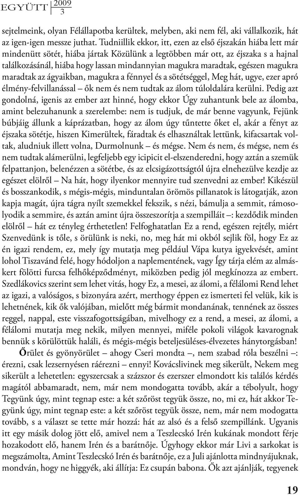 maradtak, egészen magukra maradtak az ágyaikban, magukra a fénnyel és a sötétséggel, Meg hát, ugye, ezer apró élmény-felvillanással ők nem és nem tudtak az álom túloldalára kerülni.