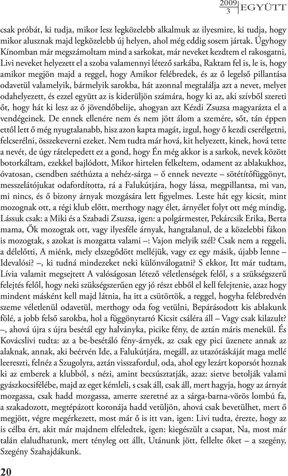 reggel, hogy Amikor felébredek, és az ő legelső pillantása odavetül valamelyik, bármelyik sarokba, hát azonnal megtalálja azt a nevet, melyet odahelyezett, és ezzel együtt az is kiderüljön számára,